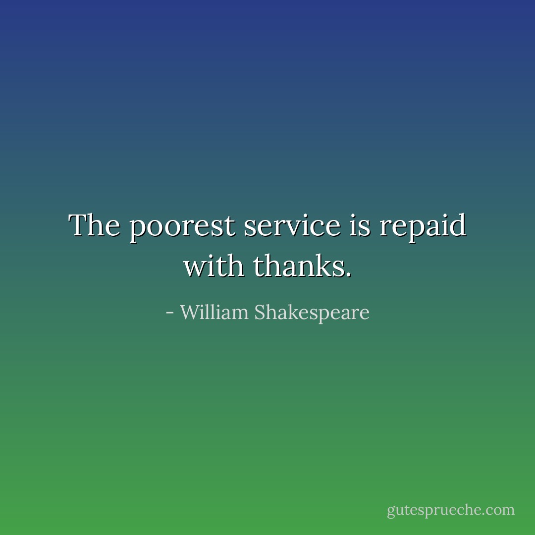 The poorest service is repaid with thanks. - William Shakespeare