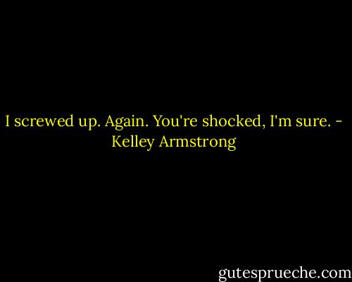 I screwed up. Again. You're shocked, I'm sure. - Kelley Armstrong