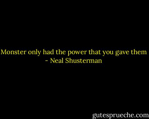 Monster only had the power that you gave them - Neal Shusterman