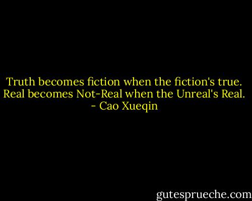 Truth becomes fiction when the fiction's true. Real becomes Not-Real when the Unreal's Real. - Cao Xueqin