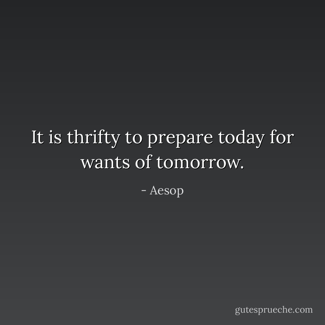 It is thrifty to prepare today for wants of tomorrow. - Aesop