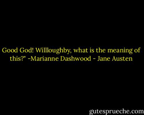 Good God! Willloughby, what is the meaning of this?" -Marianne Dashwood - Jane Austen