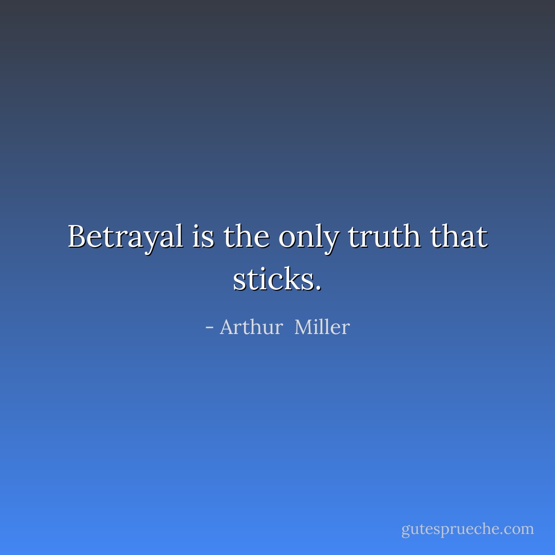 Betrayal is the only truth that sticks. - Arthur  Miller