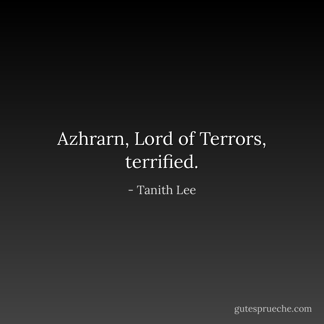Azhrarn, Lord of Terrors, terrified. - Tanith Lee