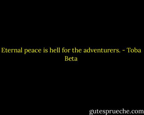 Eternal peace is hell for the adventurers. - Toba Beta