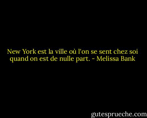 New York est la ville où l'on se sent chez soi quand on est de nulle part. - Melissa Bank