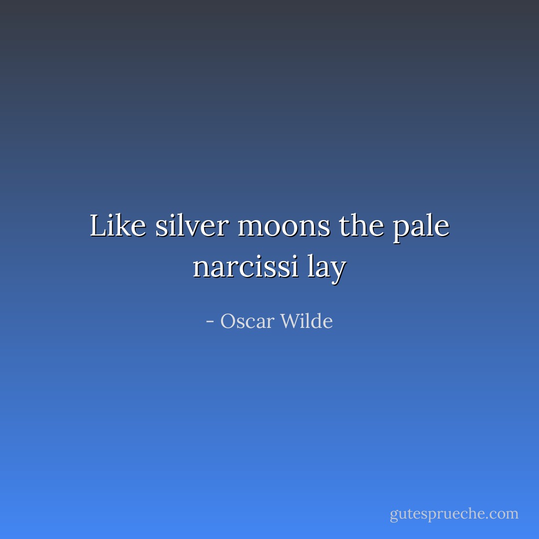 Like silver moons the pale narcissi lay - Oscar Wilde