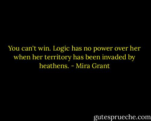 You can't win. Logic has no power over her when her territory has been invaded by heathens. - Mira Grant