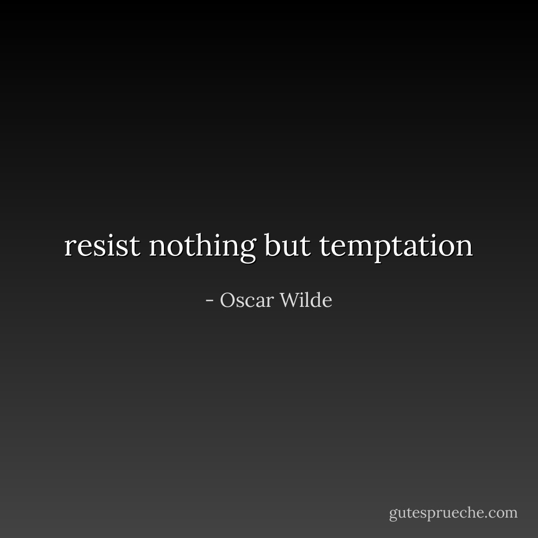resist nothing but temptation - Oscar Wilde