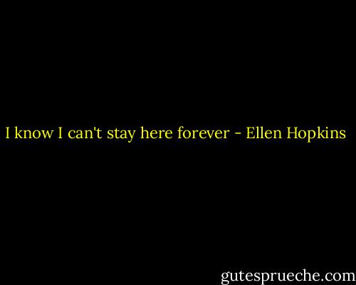 I know I can't stay here forever - Ellen Hopkins