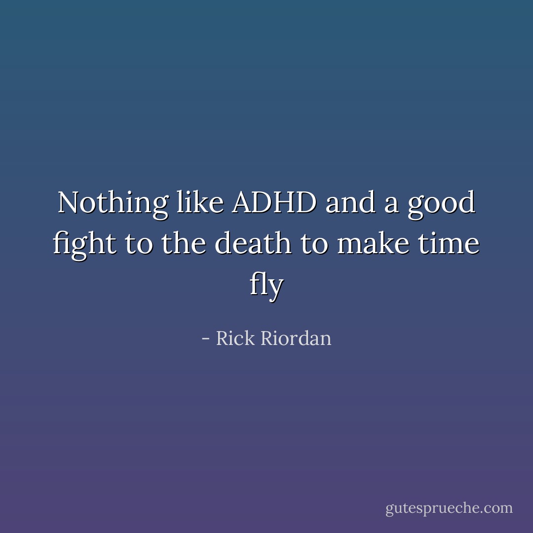Nothing like ADHD and a good fight to the death to make time fly - Rick Riordan