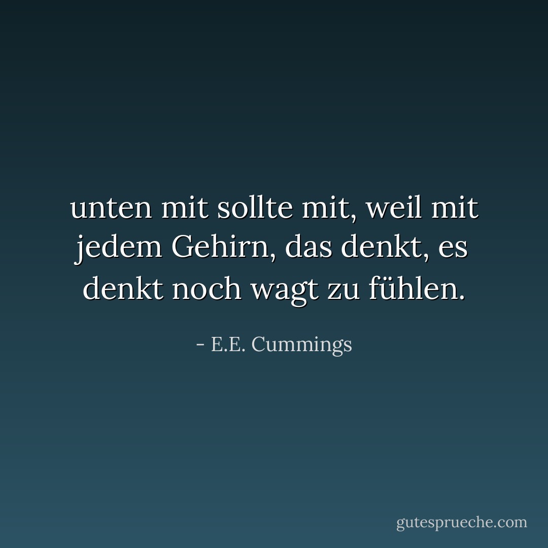 unten mit sollte mit, weil mit jedem Gehirn, das denkt, es denkt noch wagt zu fühlen. - E.E. Cummings<