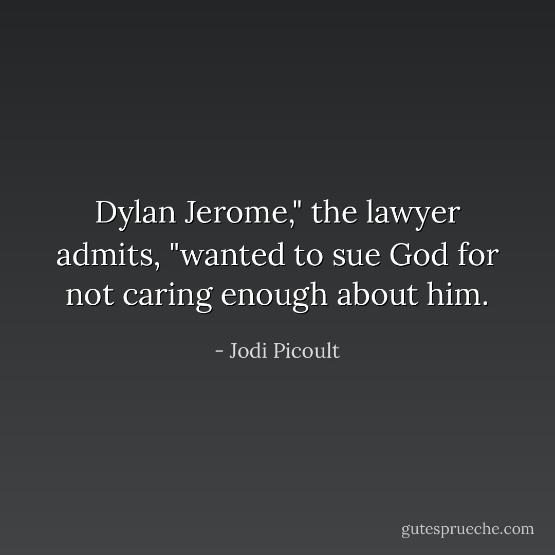 Dylan Jerome," the lawyer admits, "wanted to sue God for not caring enough about him. - Jodi Picoult