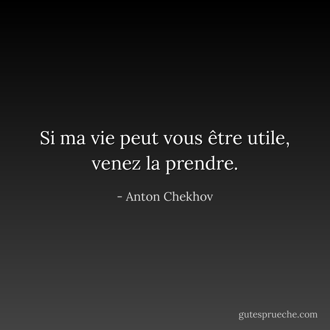 Si ma vie peut vous être utile, venez la prendre. - Anton Chekhov