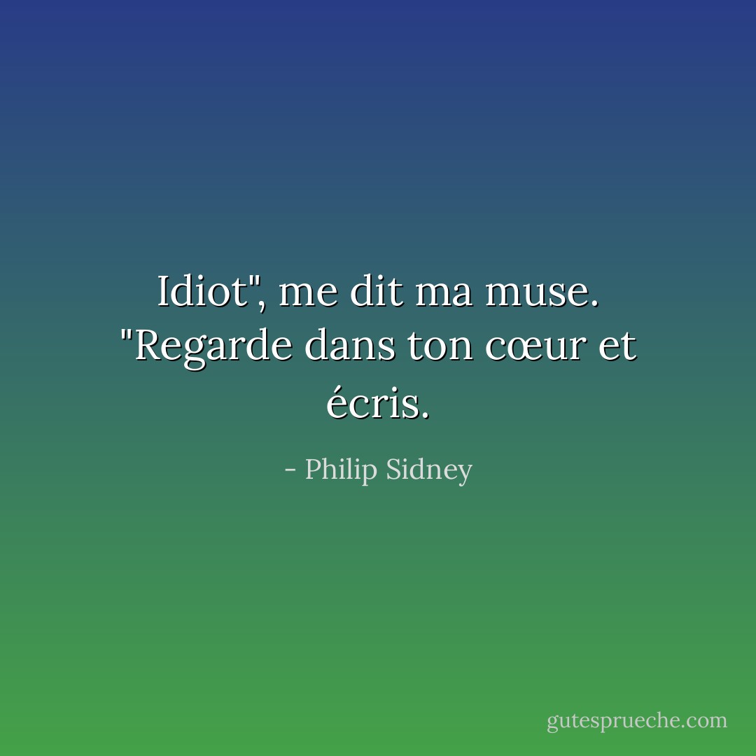 Idiot", me dit ma muse. "Regarde dans ton cœur et écris. - Philip Sidney