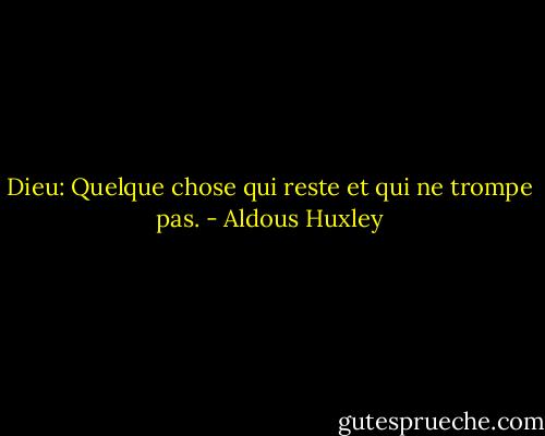 Dieu: Quelque chose qui reste et qui ne trompe pas. - Aldous Huxley