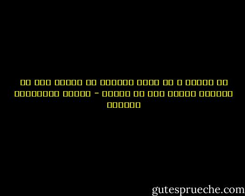 إن الماء و لو أطيل إسخانه لم يمنعه ذلك من إطفائه النار إذا صب عليها - بيدبا الفيلسوف الهندي
