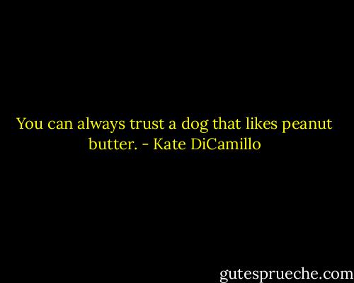 You can always trust a dog that likes peanut butter. - Kate DiCamillo