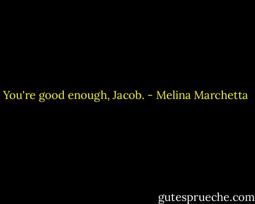You're good enough, Jacob. - Melina Marchetta