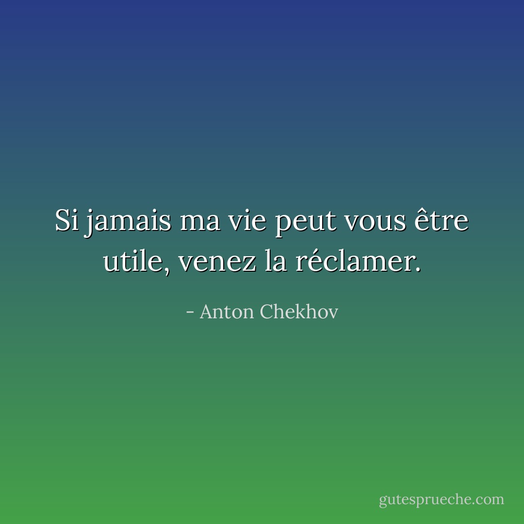 Si jamais ma vie peut vous être utile, venez la réclamer. - Anton Chekhov