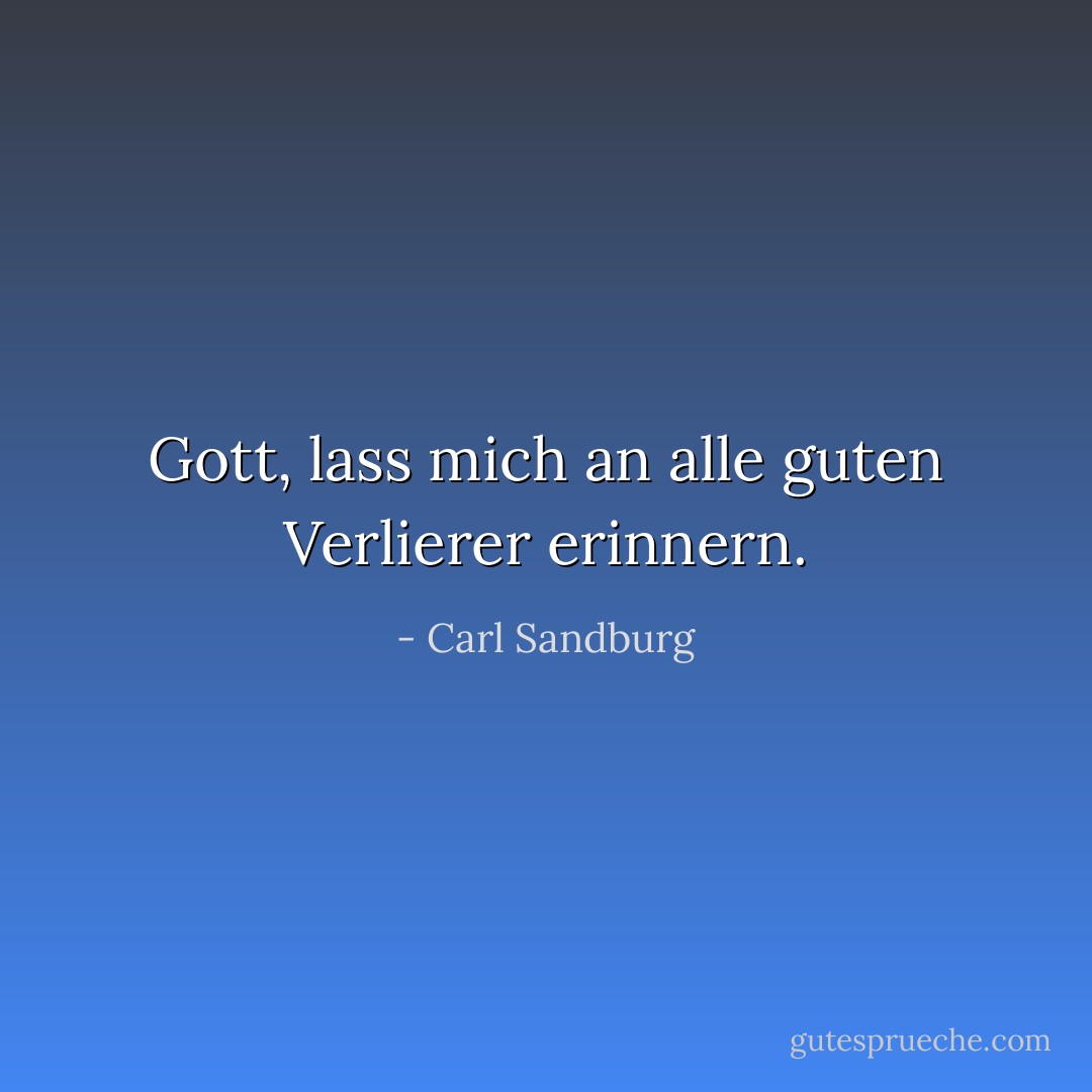 Gott, lass mich an alle guten Verlierer erinnern. - Carl Sandburg<