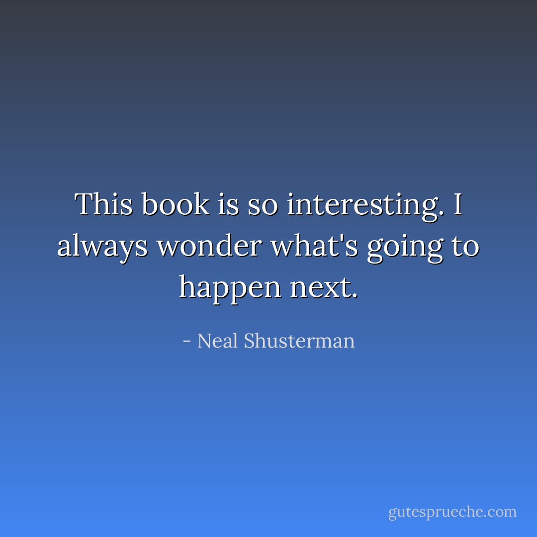 This book is so interesting. I always wonder what's going to happen next. - Neal Shusterman