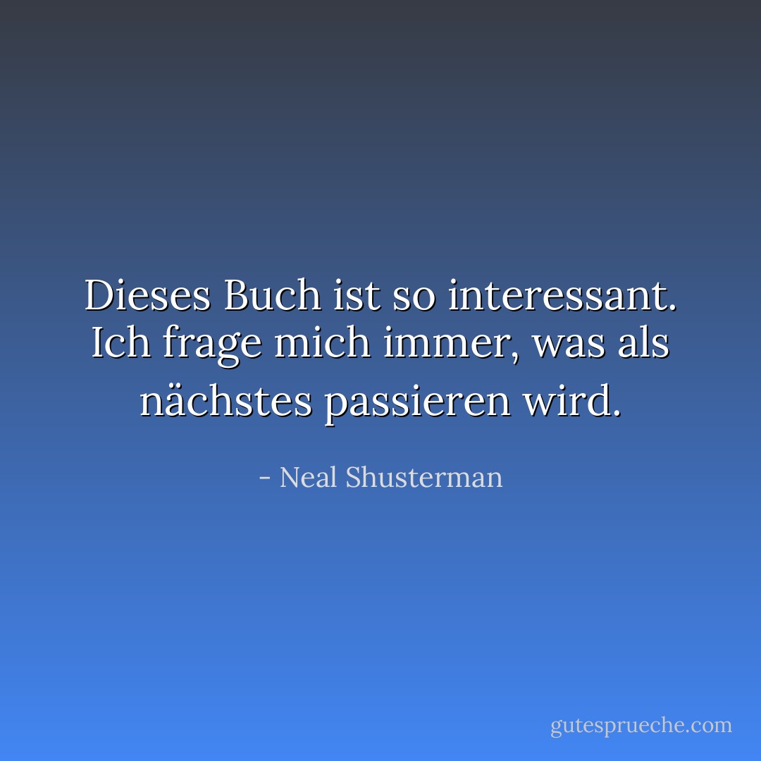 Dieses Buch ist so interessant. Ich frage mich immer, was als nächstes passieren wird. - Neal Shusterman<