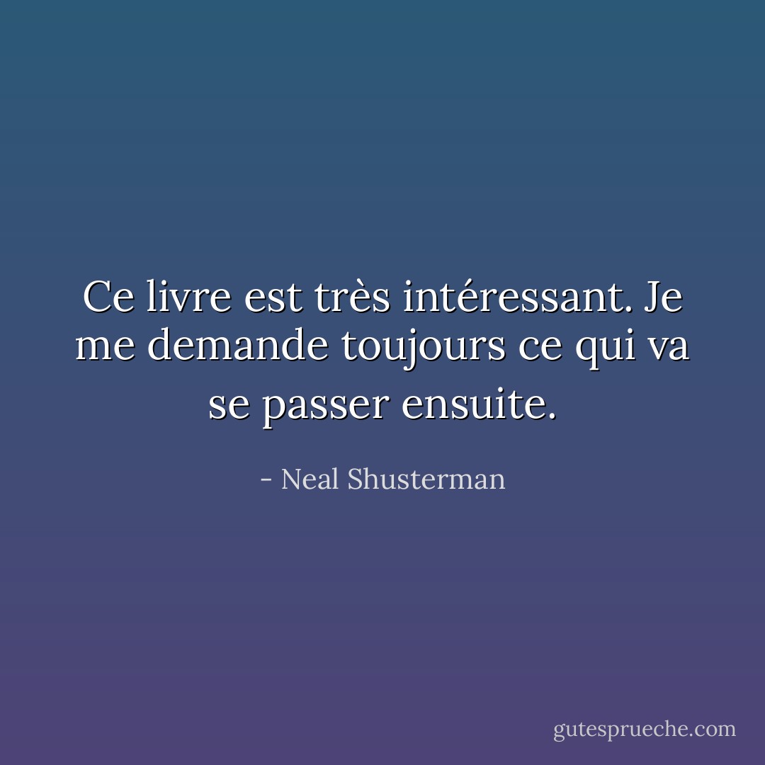 Ce livre est très intéressant. Je me demande toujours ce qui va se passer ensuite. - Neal Shusterman