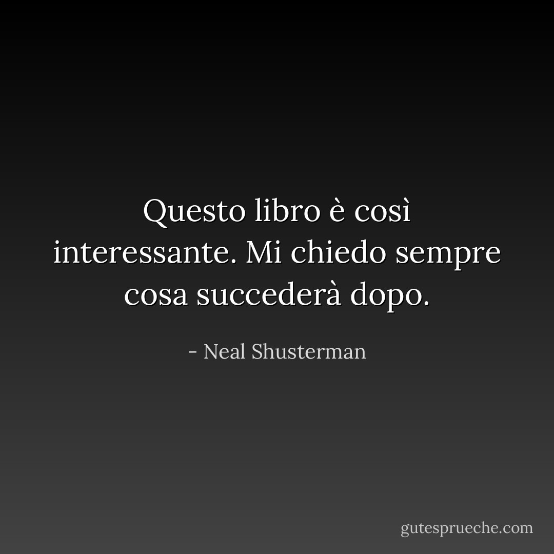 Questo libro è così interessante. Mi chiedo sempre cosa succederà dopo. - Neal Shusterman
