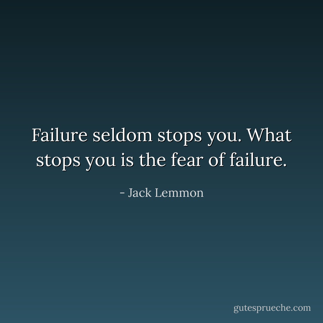 Failure seldom stops you. What stops you is the fear of failure. - Jack Lemmon