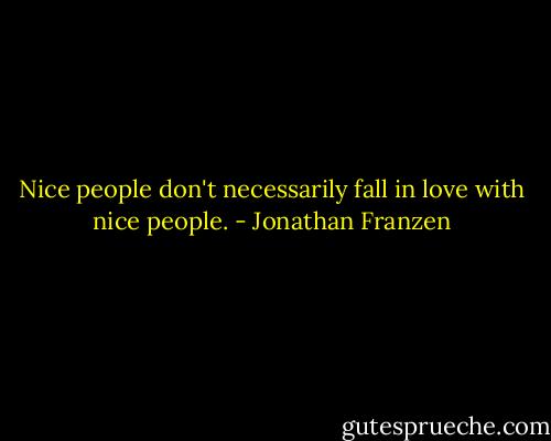 Nice people don't necessarily fall in love with nice people. - Jonathan Franzen