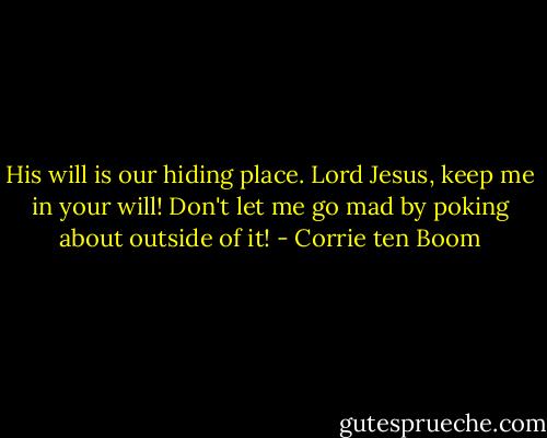His will is our hiding place. Lord Jesus, keep me in your will! Don't let me go mad by poking about outside of it! - Corrie ten Boom
