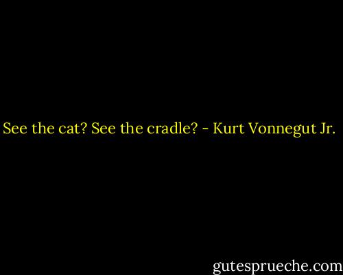 See the cat? See the cradle? - Kurt Vonnegut Jr.