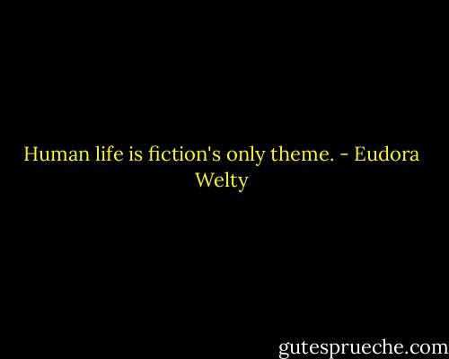 Human life is fiction's only theme. - Eudora Welty