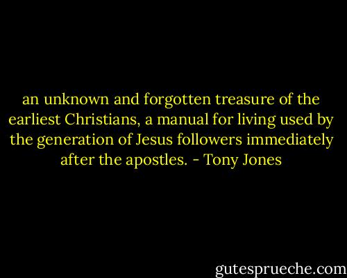 an unknown and forgotten treasure of the earliest Christians, a manual for living used by the generation of Jesus followers immediately after the apostles. - Tony Jones