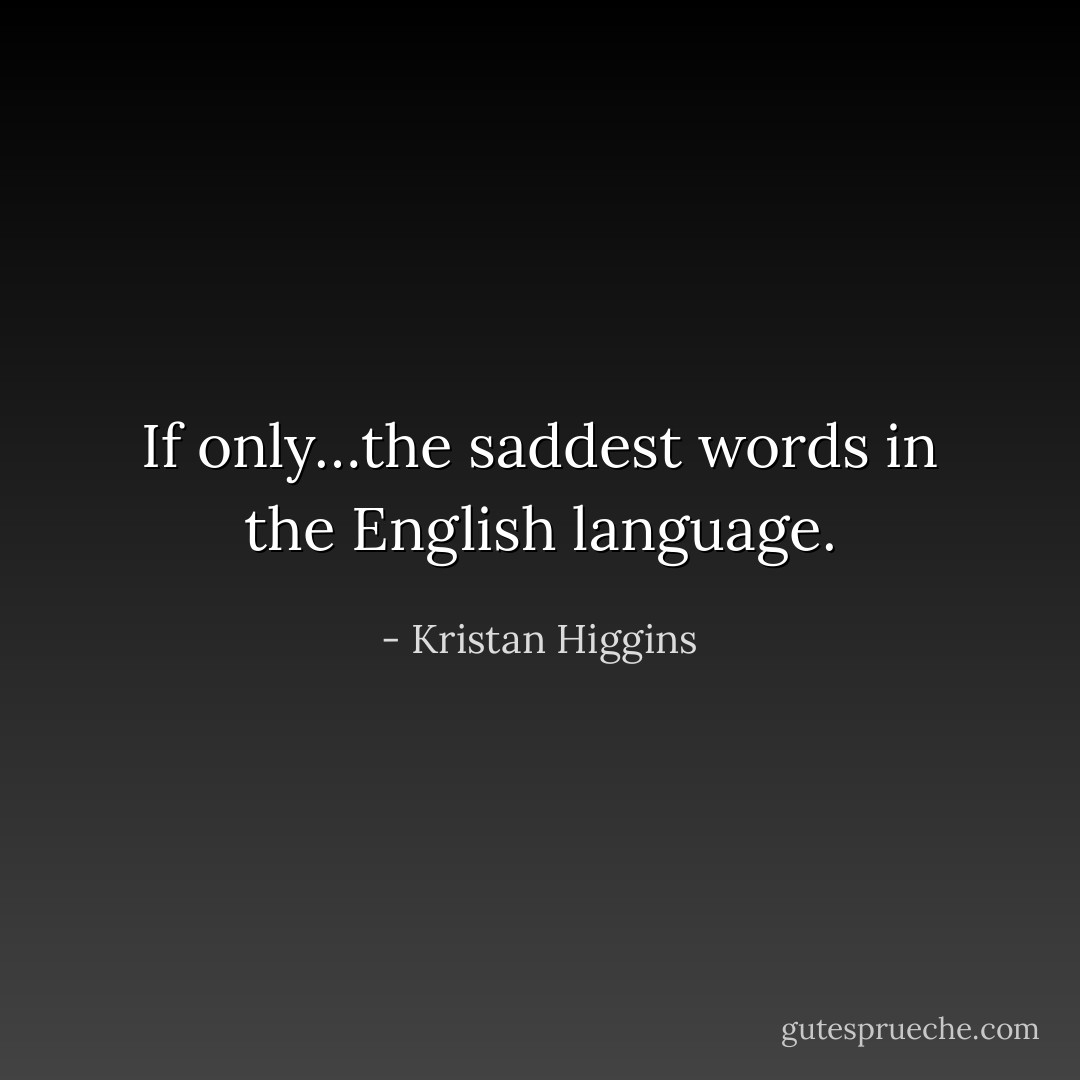 If only…the saddest words in the English language. - Kristan Higgins