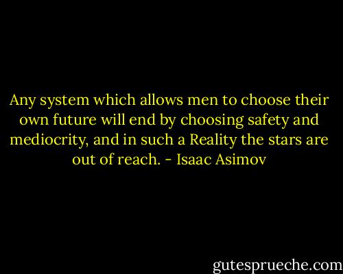 Any system which allows men to choose their own future will end by choosing safety and mediocrity, and in such a Reality the stars are out of reach. - Isaac Asimov