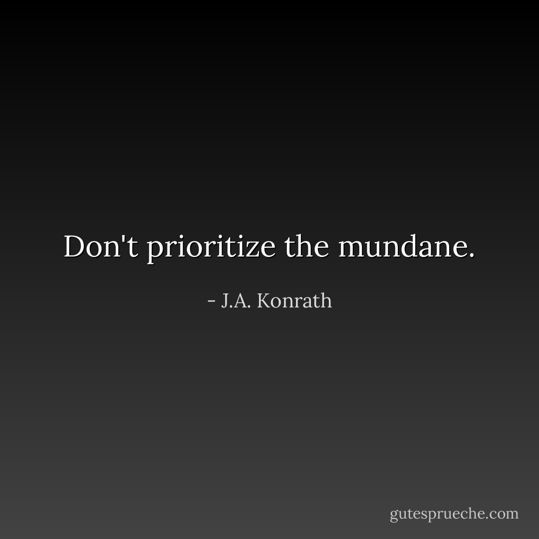 Don't prioritize the mundane. - J.A. Konrath
