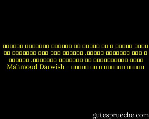مَنْ أَنتَ ، يا أَنا؟ في الطريق<br />اُثنانِ نَحْنُ ، وفي القيامة واحدٌ.<br />خُذْني إلى ضوء التلاشي كي أَرى<br />صَيْرُورتي في صُورَتي الأُخرى. فَمَنْ<br /><br />سأكون بعدَكَ ، يا أَنا؟ - Mahmoud Darwish
