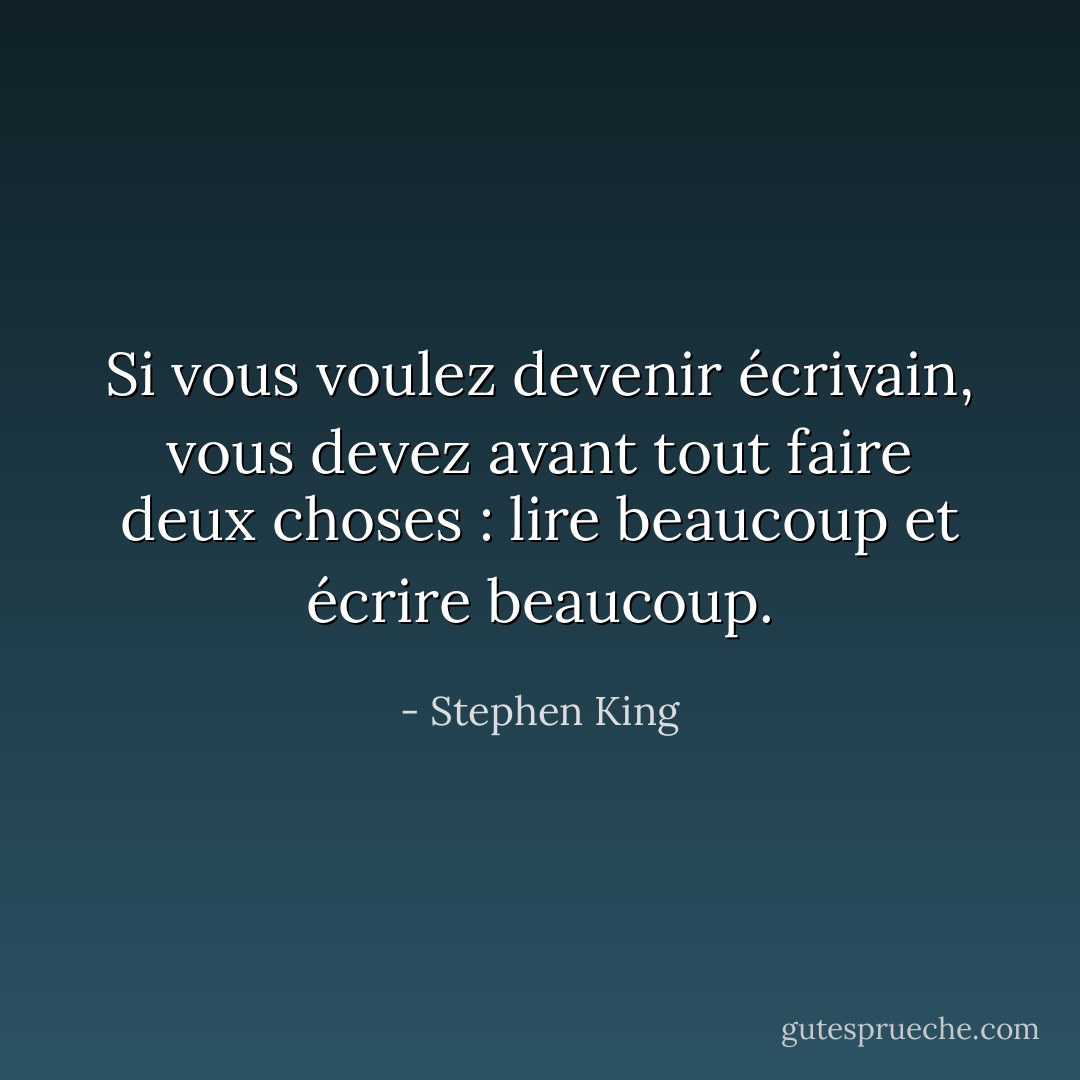 Si vous voulez devenir écrivain, vous devez avant tout faire deux choses : lire beaucoup et écrire beaucoup. - Stephen King