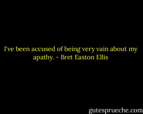 I've been accused of being very vain about my apathy. - Bret Easton Ellis