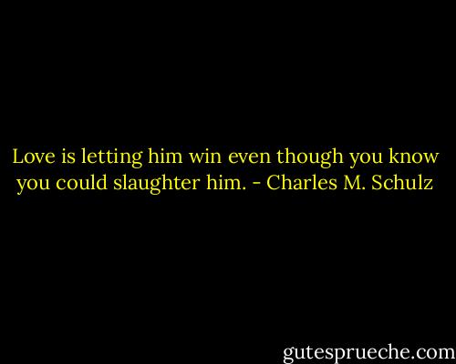 Love is letting him win even though you know you could slaughter him. - Charles M. Schulz
