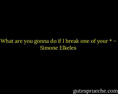 What are you gonna do if I break one of your * - Simone Elkeles