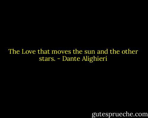 The Love that moves the sun and the other stars. - Dante Alighieri
