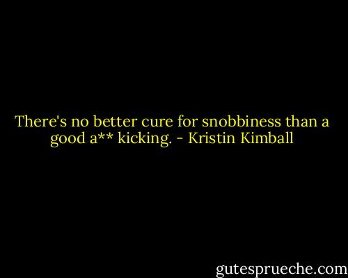 There's no better cure for snobbiness than a good a** kicking. - Kristin Kimball