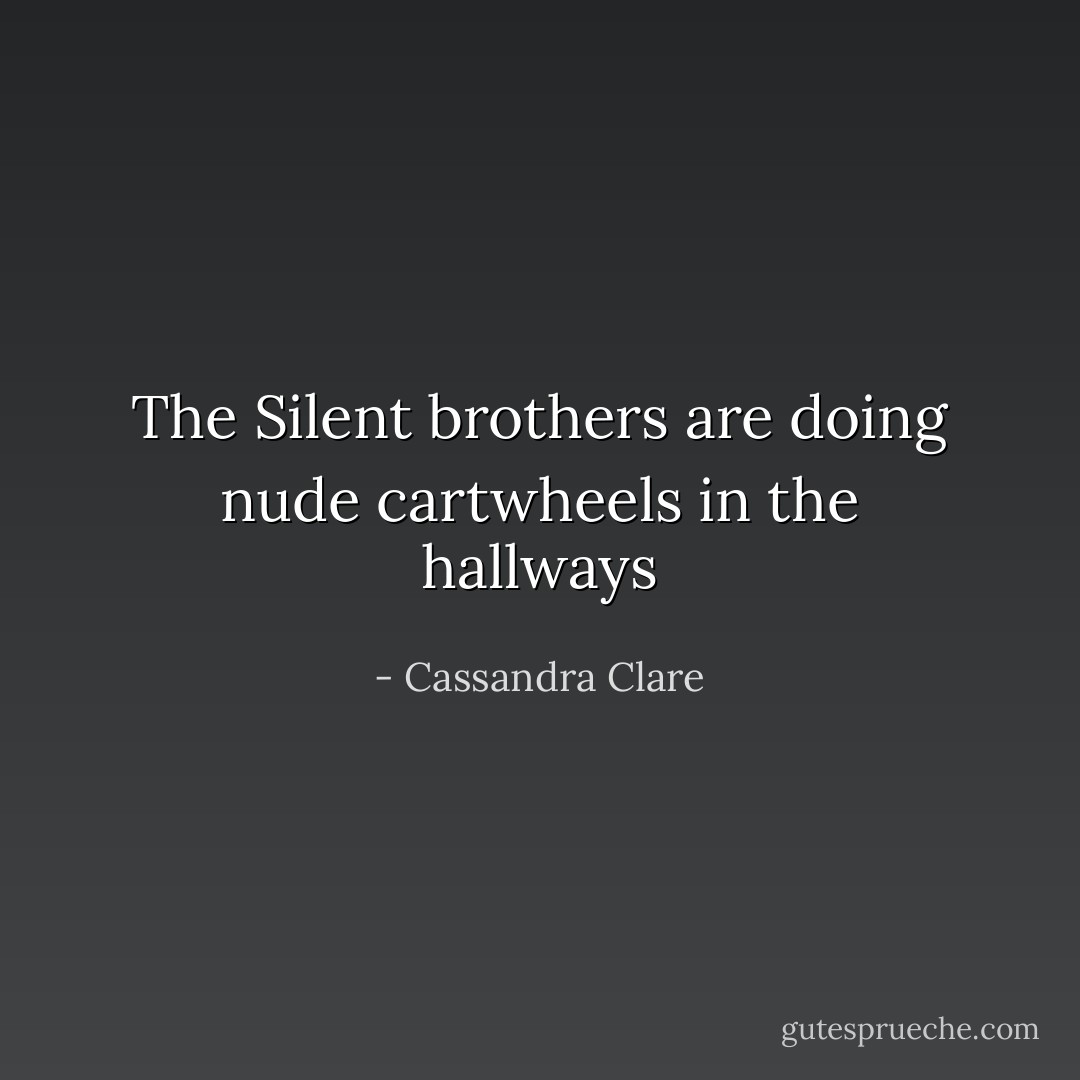 The Silent brothers are doing nude cartwheels in the hallways - Cassandra Clare