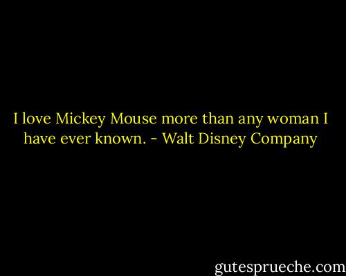 I love Mickey Mouse more than any woman I have ever known. - Walt Disney Company
