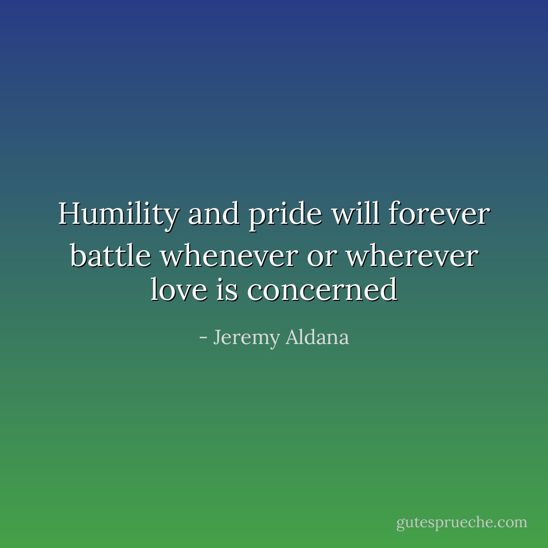 Humility and pride will forever battle whenever or wherever love is concerned - Jeremy Aldana