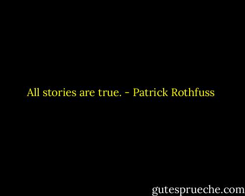 All stories are true. - Patrick Rothfuss