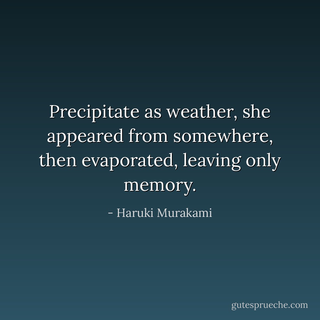 Precipitate as weather, she appeared from somewhere, then evaporated, leaving only memory. - Haruki Murakami